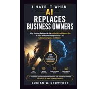 I Hate It When AI Replaces Business Owners: Why Staying Relevant in the Artificial Intelligence Era Is Hard and How Entrepreneurs Can Adapt, Compete, and Grow