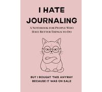 I Hate Journaling: A Notebook for People Who Have Better Things to Do. But I Bought This Anyway Because It Was on Sale