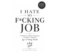 I Hate My F*cking Job: A Burnout Journal for People Holding It Together by a F*cking Thread