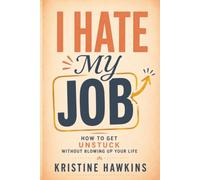 I Hate My Job: How to Get Unstuck Without Blowing Up Your Life