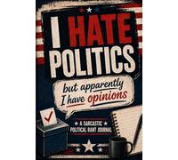I Hate Politics, But Apparently I Have Opinions: A Sarcastic Political Rant Journal guide book with 120 Funny Prompts for Voters, Taxpayers, News Watchers, and the Politically Exhausted