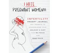 I Hate Pregnant Women!!!: Infertility Prompt Journal: 100+ Prompts to Acknowledge Your Jealousy & Hurt Then Re-focus for Your Peace