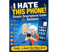 I Hate This Phone! Simple Smartphone Guide for Seniors: A Step-by-Step, Stress-Free Guide to Calls, Messages, WhatsApp, Photos and Everyday Phone Use ... Complete Beginners (simple tech for seniors)