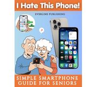 I Hate This Phone! Simple Smartphone Guide for Seniors: A Step-by-Step, Stress-Free Guide to Calls, Messages, WhatsApp, Photos and Everyday Phone Use - Even for Complete Beginners