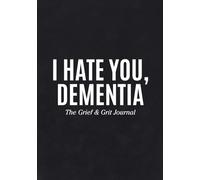 I Hate You, Dementia: The Grief & Grit Journal
