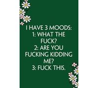 I HAVE 3 MOODS 1 WHAT THE FUCK 2 ARE YOU FUCKING KIDDING ME 3 FUCK THIS: Funny Gag Gift Notebook for Co-workers, Team, HR, Employees, Friends, Students, Classmates, Teacher [6"x9" - 100 pages]