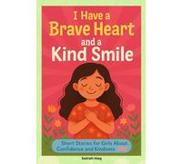I Have a Brave Heart and a Kind Smile: Inspiring Short Stories to Help Girls Build Confidence, Practice Kindness & Believe in Themselves (Ages 6-10)