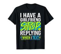 I Have A Girlfriend Stop Replying When I Text Camiseta
