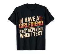 I Have A Girlfriend Stop Replying When I Text - Camiseta