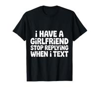 I Have A Girlfriend Stop Replying When I Text |- Camiseta