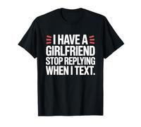 I Have A Girlfriend Stop Replying When I Text Coqueteo Camiseta
