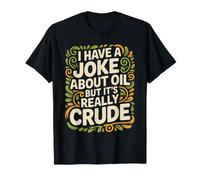 I Have A Joke About Oil But It's Really Crude - Camiseta