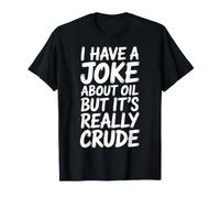 I Have A Joke About Oil But It's Really Crude - Camiseta
