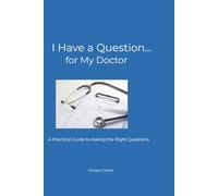 I Have a Question… for My Doctor: A Practical Guide to Asking the Right Questions