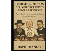 I have believed as many as six impossible things before breakfast: Notes from a skeptic on established religions - and their believers