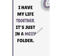 I have my life together. It’s just in a very messy folder.: Funny Notebook Journal for Thoughts, Ideas, and Everyday Chaos