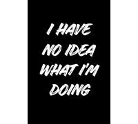 I have no idea what I’m doing: But I’m Writing It Down Anyway ,Funny Lined Notebook for Notes, Ideas, To-Do Lists & Daily Thoughts