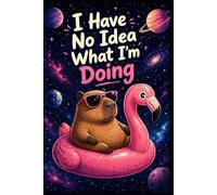 I Have No Idea What I’m Doing Capybara Notebook: Funny Capybara Journal with Graph Paper | Cute Animal Notebook for School, Notes, Math and Journaling (Kapibarowe podróże)