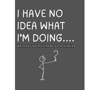 I Have No Idea What I’m Doing-Written under extreme overthinking: A Simple Lined Journal for Messy Thoughts and Honest Writing