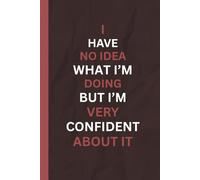 I HAVE NO IDEA WHAT I'M DOING BUT I'M VERY CONFIDENT ABOUT IT NoteBook: Funny Captions 6x9 Lined Notebook - Gift For Sister, Brother, Co -worker, Friends