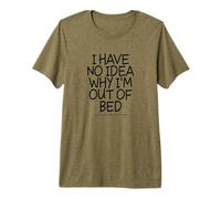 I Have No Idea Why I'm out of Bed Camiseta Premium