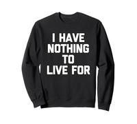I Have Nothing To Live For - Novedad sarcástica Divertida Sudadera