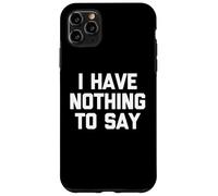I Have Nothing To Say - Novedad sarcástica divertida Carcasa para iPhone 11 Pro Max