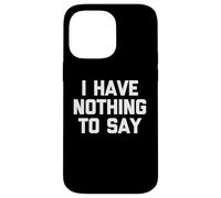 I Have Nothing To Say - Novedad sarcástica divertida Carcasa para iPhone 14 Pro Max