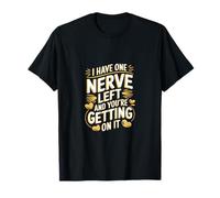 I Have One Nerve Left And You're Getting On It ----- Camiseta