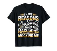 I Have Reasons To Believe Raccoons Are Mocking Me - Camiseta