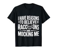 I Have Reasons To Believe Raccoons Are Mocking Me - Camiseta