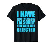 I Have Selective Hearing You Weren'T Selected Today Camiseta