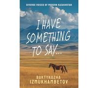 I Have Something To Say...: Selected Poems (Diverse Voices of Modern Kazakhstan)