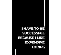 I Have To Be Successful Because I Like Expensive Things: Lined Funny Work Notebook