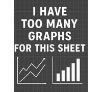 I Have Too Many Graphs for This Sheet - Funny Graph Paper Notebook for Math, Work, School & Data Nerds, 7.5x9.25": Humorous notebook with 240 pages ... students, engineers, and spreadsheet lovers