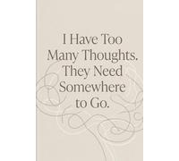I Have Too Many Thoughts, They Need To Go Somewhere Journal: A Minimalist Notebook for Overthinkers, Dreamers & Busy Minds