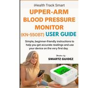 I health Track Smart UPPER-ARM BLOOD PRESSURE MONITOR (KN-550BT) USER GUIDE: Simple, beginner-friendly instructions to help you get accurate readings and use your device on the very first day.