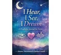 I Hear, I See, I Dream: A Prophetic Journal for Teens: Dreams, Discernment & Spiritual Growth