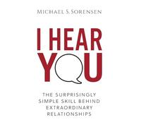 I Hear You: The Surprisingly Simple Skill Behind Extraordinary Relationships