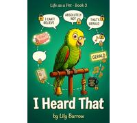 I Heard That: The Secret Life of a Parrot Told by the Parrot (Life as a Pet)