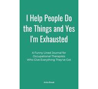 I Help People Do the Things and Yes I'm Exhausted: A Funny Lined Journal for Occupational Therapists Who Give Everything They've Got