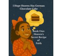 I Hope Heaven Has German Chocolate Cake: Book One: Heaven’s Secret Recipe of Faith