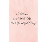 I Hope It Will Be A Beautiful Day: Motivational and Inspirational Notebook and Journal