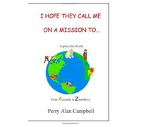 I Hope They Call Me On A Mission To...: Explore the World from Australia to Zimbabwe