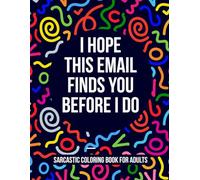 I Hope This Email Finds You Before I Do: A Sarcastic Work Coloring Book for Adults Who Are One Reply Away from Chaos (Per My Last Email Edition)