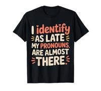 I Identify As Late My Pronouns Are Almost There - Camiseta