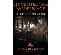 I Invented the Modern Age: The Rise of Henry Ford