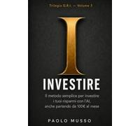 I - Investire: Il metodo semplice per investire i tuoi risparmi con l'AI, anche partendo da 100€ al mese (Trilogia G.R.I.)