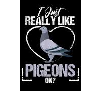 I Just Really Like Pigeons, OK: Funny Pigeon Lover Notebook | Cute Animal Journal for Bird Fans, Students & Gift Giving, Pigeons for Bird Lovers - 6x9 120Pages