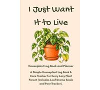 I Just Want It to Live: Houseplant Log Book and Planner: A Simple Houseplant Log Book & Care Tracker for Every Lazy Plant Parent